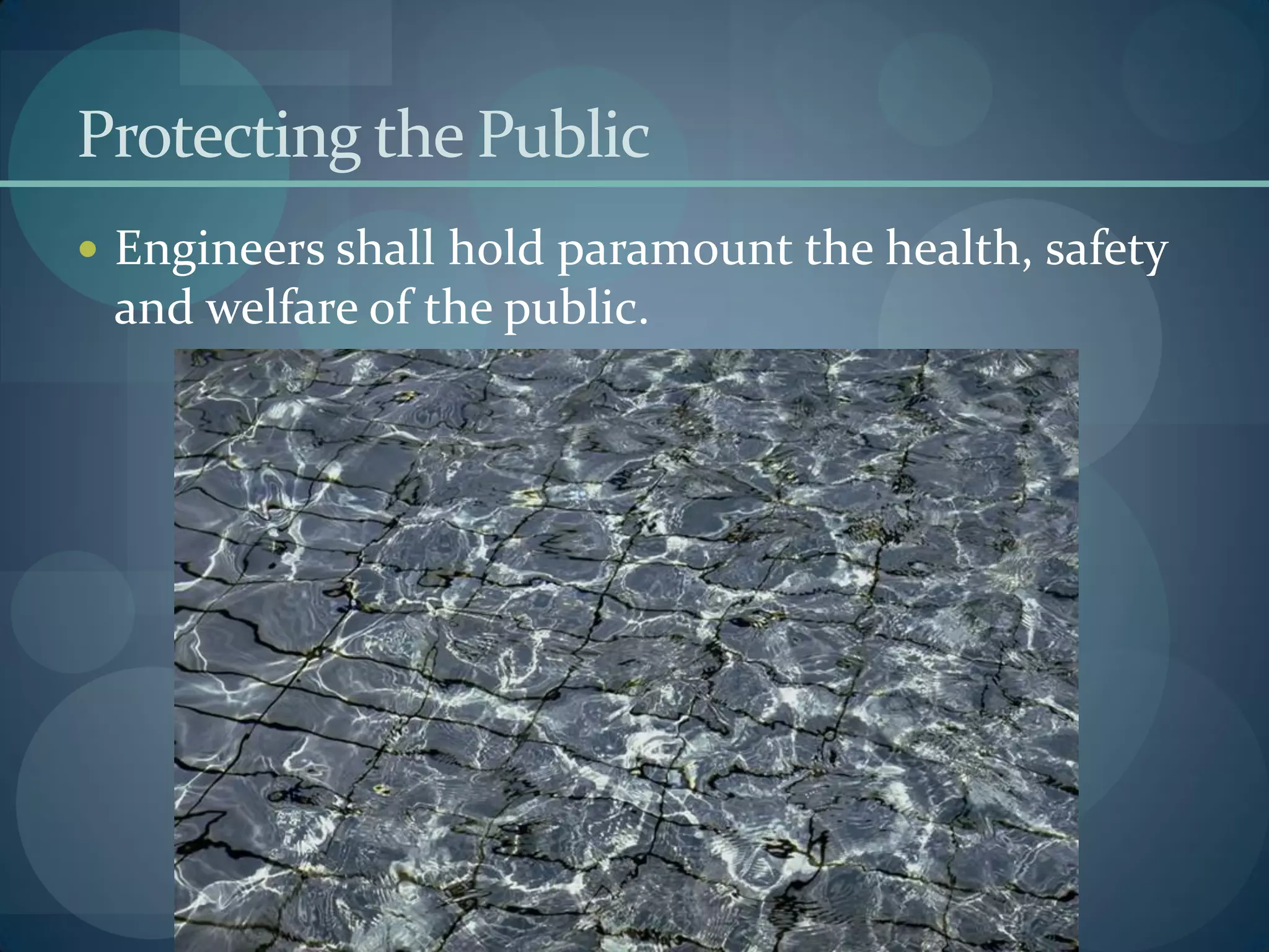 Protecting the Public
 Engineers shall hold paramount the health, safety
and welfare of the public.
 