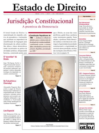 BRASIL • N° 31 • ANO V • 2011 • ISSN 2236-2584 
Estado de Direito 
Paulo Bonavides 
Professor Catedrático Emérito da Faculdade de Direito da Universidade Federal do Ceará 
Veja também 
Página 05 
Página 09 
Jurisdição Constitucional 
De Fukushima a Chernobyl 
Alessandra Nogueira Reis avalia o papel do Direito Internacional Ambiental na responsabilização de danos nucleares causados pelos desastres provocados por radiações enfatizando o que estabelece a “Convenção sobre Pronta Notificação de Acidentes Nucleares”. 
Página 16 
O Jornal Estado de Direito é a materialização do empenho coletivo de pensadores e instituições que acreditam na importância da sensibilização da linguagem para disseminação da cultura jurídica. São idéias e ideais democráticos sendo socializados na prática de atividades jurídicas, ultrapassando barreiras, construindo pontes para que o Direito, no ecoar das vozes periféricas, ganhe força e potência como instrumento popular. Nesta edição, o professor Paulo Bonavides enaltece a relevância de se distinguir a legitimidade da jurisdição constitucional e a legitimidade no exercício dessa jurisdição, em face das oscilações entre Direito e Política. Leia na página 14. 
Constituição Republicana de 1988: “... inclinou-se o Brasil em definitivo para o sistema misto de fiscalização de constitucionalidade, combinando assim o sistema difuso, introduzido ao alvorecer da primeira República proclamada em 1889.” 
Crimes Tributários 
José Paulo Baltazar Junior apresenta as implicações práticas do novo regime de extinção de punibilidade pelo pagamento 
Página 04 
Ano Internacional Afrodescendente 
Jorge Terra adverte a necessidade de alinhar esforços em busca de soluções concretas para diminuição do preconceito 
Islamofobia 
Cesar Augusto Baldi discute o atentado promovido na Noruega com intuitos nacionalistas, anti-islâmicos e antimarxistas 
ARQUIVO PESSOAL 
A premissa da Democracia 
Lixo Espacial 
José Monserrat Filho manifesta preocupação com a enorme quantidade de dejetos em órbita e o perigo em se bloquear o debate como questão jurídica internacional. 
Página 17 
O “esverdear” do Direito 
Ingo Wolfgang Sarlet e Tiago Fensterseifer mencionam o processo evolutivo da proteção ambiental, que garante a efetiva dimensão ecológica da dignidade no cenário constitucional. 
Página 12 
Página 06 
Concursos Públicos 
Yuri Schneider alerta sobre a obrigatoriedade da Administração em não preterir a nomeação de candidatos aprovados por contratações temporárias ou por terceirizadas 
Juiz que virou número 
Mônica Sette Lopes ressalta a necessidade de disseminar os canais de intercomunicação além da exposição abstrata de técnicas e de percentuais 
Página 21 
Página 08 
CDC - Cadastros Positivos 
Cristiano Heineck Schmitt destaca as consequências possíveis na divulgação de informações pelo sistema de cadastro de consumidores face a privacidade  