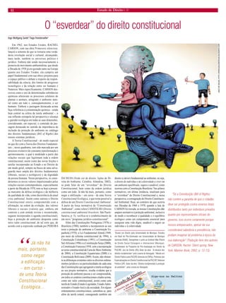 12 Estado de Direito n. 31 
O “esverdear” do direito constitucional 
Ingo Wolfgang Sarlet1 Tiago Fensterseifer2 
Em 1962, nos Estados Unidos, RACHEL CARSON, com sua obra Primavera silenciosa, lançou a semente do que se tornaria uma verdadeira revolução social e cultural, alcançando, mais tarde, também os universos político e jurídico. Embora não sendo necessariamente a pioneira do movimento ambientalista, que desde a Década de 1950 já era gestado tanto na Europa quanto nos Estados Unidos, ela cumpriu um papel fundamental com sua obra e projetou para o espaço público o debate a respeito da responsabilidade da ciência, dos limites do progresso tecnológico e da relação entre ser humano e Natureza. Mais especificamente, CARSON descreveu como o uso de determinadas substâncias químicas alteravam os processos celulares de plantas e animais, atingindo o ambiente natural como um todo e, conseqüentemente, o ser humano. Embora a passagem destacada acima faça referência à contaminação química – ainda hoje central na esfera da tutela ambiental -, a sua reflexão extrapola tal perspectiva e alcança a questão ecológica em todas as suas dimensões, considerando, em especial, o conteúdo da passagem destacada no sentido da importância da inclusão da proteção do ambiente no catálogo dos direitos fundamentais (Bill of Rigths) dos nossos sistemas jurídicos. 
A Teoria Constitucional - de modo especial no que diz com a Teoria dos Direitos Fundamentais -, nesse quadrante, tem sido marcada por um processo evolutivo de constante transformação e aprimoramento, o qual é modelado a partir das relações sociais que legitimam toda a ordem constitucional, assim como das novas feições e tarefas incorporadas ao Estado e ao Direito de um modo geral, sempre na busca de uma salvaguarda mais ampla dos direitos fundamentais (liberais, sociais e ecológicos) e da dignidade da pessoa humana. Nessa perspectiva, se considerarmos os novos valores impulsionados pelas relações sociais contemporâneas, especialmente a partir da Década de 1970, tem-se hoje a presença marcante da defesa ecológica e da melhoria da qualidade de vida, como decorrência da atual crise ambiental. Assim como outrora o Direito Constitucional esteve comprometido com a afirmação, na ordem da evolução, dos valores liberais e sociais (valores que, embora em contexto e com sentido revisto e reconstruído, seguem incorporados à agenda constitucional), hoje a proteção do ambiente desponta como novo valor constitucional, de tal sorte que, de acordo com a expressão cunhada por PEREIRA DA SILVA (Verde cor de direito: lições de Direito do Ambiente. Coimbra: Almedina, 2002), se pode falar de um “esverdear” do Direito Constitucional, bem como da ordem jurídica como um todo. Já não há mais, portanto, como negar a edificação – em curso - de uma Teoria Constitucional Ecológica, o que torna possível a defesa de um Direito Constitucional Ambiental. A partir da força normativa da “Constituição Ambiental”, como refere CANOTILHO (Direito constitucional ambiental brasileiro. São Paulo: Saraiva, p. 5), verifica-se o estabelecimento de um novo “programa jurídico-constitucional”. 
Além das Constituições Portuguesa (1976) e Brasileira (1988), também a incorporarem ao seu texto a proteção do ambiente a Constituição Espanhola (1978), a Lei Fundamental Alemã (1949, por meio da reforma constitucional de 1994), a Constituição Colombiana (1991), a Constituição Sul-Africana (1996) e a Constituição Suíça (2000), a Constituição Francesa (1958, com a incorporação ao texto constitucional da Carta do Meio Ambiente de 2004), a Constituição Equatoriana (2008) e a Constituição Boliviana (2009). Assim, não obstante as diferenças existentes entre os diversos ordenamentos jurídicos e as particularidades de cada uma das Constituições que agregaram a tutela ecológica ao seu projeto normativo, resulta evidente que a proteção do ambiente passou a ser compreendida, em todos os cenários constitucionais citados acima, como um valor constitucional, assim como uma tarefa do Estado (Estado-Legislador, Estado-Administrador e Estado-Juiz) e da sociedade. Em alguns ordenamentos constitucionais, caminhou-se, para além da tarefa estatal, consagrando também um direito (e dever) fundamental ao ambiente, ou seja, o direito do indivíduo e da coletividade a viver em um ambiente equilibrado, seguro e saudável, como ocorreu com a Constituição Brasileira. Tais pilares normativos, em última instância, sinalizam para o “esverdear” do Direito Constitucional e, nessa perspectiva, a consagração do Direito Constitucional Ambiental. Hoje, ao contrário do que ocorria nas Décadas de 1960 e 1970, quando a luta de CARSON foi travada, as nossas Constituições dão amparo normativo à proteção ambiental, inclusive de modo a reconhecer a qualidade e o equilíbrio ecológico como um componente essencial para assegurar uma vida digna, saudável e seguro ao indivíduo e à coletividade. 
1Doutor em Direito pela Universidade de Munique. Estudos em Nível de Pós-Doutorado nas Universidades de Munique (bolsista DAAD), Georgetown e junto ao Instituto Max-Planck de Direito Social Estrangeiro e Internacional (Munique). Coordenador do Programa de Pós-Graduação em Direito da PUC/RS. Juiz de Direito (RS) Autor da obra “A eficácia dos direitos fundamentais” pela Livraria do Advogado. 2 Mestre em Direito Público pela PUC/RS (bolsista do CNPq). Professor das Especializações em Direito Constitucional da PUC/SP. Defensor Público (SP). Autor da obra “Direitos fundamentais e proteção do ambiente”, pela Livraria do Advogado. 
“Se a Constituição (Bill of Rigths) não contém a garantia de que o cidadão deve ser protegido contra venenos letais distribuídos tanto por indivíduos privados quanto por representantes oficiais do governo, isso ocorre certamente porque nossos antepassados, apesar da sua considerável sabedoria e previdência, não podiam imaginar tal problema à época da sua elaboração” (Tradução livre dos autores de CARSON, Rachel. Silent spring. New York: Mariner Book, 2002, p. 12-13). 
GALO DE SOUZA, HTTP://WWW.GALODESOUZA.BLOGSPOT.COM 
“Já não há mais, portanto, como negar a edificação – em curso - de uma Teoria Constitucional Ecológica...  