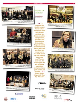 Estado de Direito n. 31 31 
Fernanda Hahn entre os participantes da sua palestra “Desmitificando os Benefícios da Previdência Social”, no Projeto Desmitificando o Direito, na Livraria Saraiva do Praia de Belas Shopping, 
em Porto Alegre.Video http://www.vimeo.com/27283096 “ O 
movimento Hip 
Hop bate muito na 
tecla do estudo. 
Porque assim, como 
você vai poder 
questionar seu 
Direito, se você não 
sabe que Direito 
você tem? Como 
questionar esse 
Direito também? 
Porque não adianta 
só questionar, você 
precisa saber como 
fazer. Como você 
vai expressar a 
sua revolta se você 
não sabe canalizar 
ela pro lado 
certo? É preciso 
saber isso... Na 
escola a gente tem 
aula de química, 
matemática, 
português, só que a 
gente não tem aula 
de Direito...” 
Crônica Mendes 
integrante do Grupo 
Rap “A Família” 
Denise Bruno e Maria Berenice Dias participam do projeto Papo Jurídico, realizado no Praia de Belas Shopping, em Porto Alegre, com o tema “Alienação Parental: por trás do olho mágico. Foto Carlos Bailon | Vídeo http://www.vimeo.com/25227685 
Os palestrantes Álvaro Nagib Atallah e Helcio de Abreu Dallari entre os participantes do Projeto Desmitificando o Direito, abordaram o tema “Desmitificando o Direito à Saúde Baseada em Evidências”, na Livraria Saraiva do Shopping Center Norte”, em São Paulo. 
Alexandre Lemos, Anderson Moreira, Carmela Grune, Felipe Moreira de Oliveira, Giancarla Brunetto, Graça Garcia, Norma Lucia Souza, Rafael Baião e Zunca, dão vida a 4ª edição do Projeto Samba no Pé  Direito na Cabeça que abordou a “Legalização das Drogas x Combate ao Tráfico” Foto Gustavo Pinheiro | Vídeo http://youtu.be/bKUVEA9AL_E 
Diza Gonzaga (Fundação Thiago Gonzaga), Alessandro Barcellos (DETRAN/RS) e Vanderlei Luis Capellari (EPTC) participam como palestrantes do Projeto Papo Jurídico com o tema “A segurança no trânsito: quando um veículo passa a ser uma arma”. Foto Carlos Bailon | Vídeo http://www.vimeo.com/27344329 
Nina Fideles registra a interpretação de Crônica Mendes e Demis Preto Realista, do Grupo de Rap Nacional “A Família“, da música Castelo de Madeira, tema discutido com a participação do professor da USP Marcelo Arno Nerling, o qual foi relacionado com 
o Direito à Cidade. Vídeo http://www.vimeo.com/26023092 
Thaís Fernanda Bizarria palestra com o tema “Rimando e Aprendendo Direito” no 
Projeto Desmitificando o Direito, realizado na Livraria Saraiva do Shopping Center Norte, em São Paulo. Vídeo http://www.vimeo.com/24445677 
Cristiano Heineck Schmitt palestra com o tema “Desmitificando os Cadastros Negativos e Positivos de Consumidores” no Projeto Desmitificando o Direito, na Livraria Saraiva do Moinhos Shopping, em Porto Alegre. Vídeo http://www.youtube.com/watch?v=Z-KvoJ56_Zw 
Diário de 
Bordo  