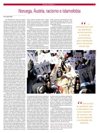 Estado de Direito n. 31 5 
Noruega, Áustria, racismo e islamofobia 
Cesar Augusto Baldi* 
Em 2000, Wallerstein, diante dos resultados eleitorais na Áustria, em que Jörg Haider, líder de um partido de extrema-direita, fora eleito, escreveu um artigo que se mostra, agora, mais atual ainda que antes. Sua reflexão começa com um poema de Coleridge, em que marinheiros, em barco à deriva, convivem com um albatroz, que, sem motivo algum, é abatido por um deles. Tal ato passa a ser punido pelos deuses, e os demais penduram o albatroz em volta do pescoço do atirador. E, assim, “o albatroz, símbolo da amizade, torna-se, deste modo, símbolo de culpa e de vergonha”: em vida, é o “outro”, “que se nos abriu em terras estranhas e longínquas”; morto, “pendurado em volta do nosso pescoço, ele é toda a nossa herança de arrogância e do racismo” e vivemos “obcecados por ele, incapazes de encontrar a paz.” O momento da escrita era o de crescimento da extrema-direita e a forte reação da União Europeia diante dos resultados eleitorais. A discussão parece pertinente, portanto, diante do atentado promovido na Noruega com intuitos nacionalistas, anti-islâmicos e antimarxistas, matando, no mínimo, 76 pessoas e numa verdadeira caçada contra seus alvos. O momento de hoje é, ao contrário, um de ausência de uma forte reação deste mesmo conjunto de países e das justificativas que foram apresentadas para tal atitude. E como foi possível suceder desta forma? 
Observe-se, inicialmente, que, diante da suposição de que seria uma represália islâmica contra a presença norueguesa nos conflitos asiáticos, houve um uníssono de reação dos Estados Unidos e União Europeia, de defesa dos valores eurocêntricos. Ao verificar, contudo, que os atos foram praticados por membro de um grupo fundamentalista cristão, a reação foi de que se tratava de uma exceção e somente poderia ter sido praticada por um doente mental, alguém fora de seu equilíbrio racional. Os críticos, no geral, foram veementes na defesa do laicismo e contra os extremismos religiosos ou mesmo da extrema- direita política, mas ignoraram, no geral, o forte componente de islamofobia, de xenofobia e de adesão interna, por parte dos países europeus, dos mesmos valores que foram defendidos, “in extremis”, pelo atirador. É justamente esta combinação de fatores, aliada à persistente crise econômica europeia, ao esgotamento do neoliberalismo, à ausência de um ideário de esquerda contra a situação atual e à falta de alternativas vislumbradas no horizonte de médio prazo que torna tudo isto muito mais preocupante. 
O objetivo do racismo, como salienta Wallerstein no artigo citado, “consiste em manter as pessoas dentro do sistema”, mas em condição de serem “inferiores passíveis de serem explorados economicamente e usados como bodes-expiatórios políticos.” O Holocausto, nesse caso, seria, para os padrões europeus, “uma total incompreensão da razão de ser do racismo no contexto da economia-mundo capitalista”. O autor, contudo, não tratara de outra dimensão do problema: aquilo que Ramon Grosfoguel denomina de “racismo epistêmico”. Trata-se de um dos racismos mais invisibilizados, porque privilegia as políticas e construções identitárias dos homens ocidentais e, pois, considera os conhecimentos não ocidentais (aqui, incluído o saber não cristão) como inferiores e, portanto, alvo preferencial de ações que se traduzem, em termos distintos, em “missão civlizadora”, “evangelização”, “pacificação”, “libertação de povos acostumados com a ditadura”, “adoção de padrões democráticos ou de desenvolvimento”e outros nomes que vão sendo dados para mascarar a ideia chave de inferioridade daqueles/daquelas que estão sendo atingidos por tais medidas “benéficas”. Não à toa, portanto, que a moderna teoria social seja baseada na experiência principal de cinco países (França, Inglaterra, Alemanhas, Itálias e Estados Unidos), que são menos de 12% da população mundial: como afirma Grosfoguel, “o eurocentrismo com seu epistêmico racismo/sexismo é a forma de provincianismo que é reproduzida dentro das teorias sociais hoje.” 
A importância, desta forma, do reconhecimento de tal questão é porque, dentre todas as tradições não ocidentais, a islâmica é justamente, neste momento, aquela que vem sendo considerada como inferior, que não pode contribuir para a discussão de direitos humanos nem de democracia, exceto como seu inimigo mais ferrenho, na forma de “fundamentalismo”, “irracionalidade”, “intolerância religiosa” e “fanatismo”. Como se as tradições culturais fossem estáticas, as populações infensas a alterações de padrões, a interação entre culturas não produzisse qualquer efeito em qualquer das partes. 
É isto que tem permitido uma associação entre a inferioridade racial, a violência das criaturas e, portanto, a associação entre Islã e terrorismo. Justamente em se tratando de uma religião, que se autodenominando, escolheu um nome que, significando “submissão” (a Deus e não a humanos), tem a mesma raiz da palavra “paz”. Que discutia a igualdade das mulheres, para não padecerem como meros vegetais, impassíveis, já nos trabalhos de Averroes, que, aliás, permitiu que o denominado Ocidente tivesse acesso ao que hoje entende ser seu patrimônio cultural: o legado greco- romano. E que, incentivando traduções, permitia o contato entre culturas distintas, além de estabelecer, até o final do Império Otomano, uma arquitetura de convivência de sistemas jurídicos, culturais e políticos no mesmo gigantesco espaço territorial, que nenhum dos outros impérios foi capaz de igualar. E que tem um movimento vibrante- absolutamente pouco divulgado- de rediscussão de toda a tradição conservadora, fundamentalista, por parte das próprias mulheres, que, no olhar do Ocidente, somente podem ser “veladas” e submissas e, portanto, impassíveis de qualquer forma de agência, exceto aquelas que as nações eurocentradas entendam que são as desejáveis, aceitáveis e possíveis. Um desconhecimento de outras possibilidades emancipatórias, cosmovisões e questionamentos, para além do pensamento eurocêntrico, que não tem – e não pode ter- o privilégio epistemológico da verdade, da universalidade e da razão. 
Os eventos da Noruega, vistos deste prisma, devem destacar a necessidade de: a) “descolonizar” esta epistemologia, insistindo na transformação de um “universalismo abstrato” (na realidade, um universalismo “europeu”) para um sistema de inter epistêmico diálogo, de reconhecimento de uma pluriversidade de conhecimentos, cosmovisões, ações e práticas e, pois, uma transformação das ciências sociais tais como as conhecemos; b) que a luta do racismo seja reconhecida como indivisível, tanto geograficamente (não podem haver parâmetros distintos para Áustria, Israel, Estados Unidos, Rússia ou Noruega), quanto em termos de ação (não basta combater o racismo no plano social, político e econômico e manter o racismo epistêmico/sexista). Mais que isto: está na hora de reconhecer que a islamofobia é um forte mecanismo de racismo e que ela vem operando a racialização dos islâmicos, incentivando-se, por um lado, o discurso do ódio (que pode ser tido como defensável quando o alvo é islâmico, como já faz a Holanda, antigo paraíso de “tolerância”) e, por outro, evitando a defesa de tais populações seja com fundamento em direito à liberdade religiosa ou em defesa contra a discriminação racista. 
Como destacara Wallerstein naquele momento, “o albatroz continua pendurado em volta dos nossos pescoços” e nos atormenta: “a resistência é uma obrigação moral”, mas tal como será “muito doloroso extirpar o racismo que existe dentro de cada um de nós, será igualmente doloroso para os cientistas sociais quando tiverem que des-pensar a ciência social que nos estropiou e criar em seu lugar um tipo de ciência social mais útil.” Que dizer mais, então, da atualidade de um texto escrito há onze anos? 
*Mestre em Direito (ULBRA/RS), doutorando Universidad Pablo Olavide (Espanha), servidor do TRF-4ª Região desde 1989,é organizador do livro “Direitos humanos na sociedade cosmopolita” (Ed. Renovar, 2004). 
“... o eurocentrismo com seu epistêmico racismo/sexismo é a forma de provincianismo que é reproduzida dentro das teorias sociais hoje. 
“Está na hora de reconhecer que a islamofobia é um forte mecanismo de racismo e que ela vem operando a racialização dos islâmicos. 
TIM MCKULKA, ONU  