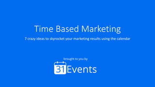 Time Based Marketing
7 crazy ideas to skyrocket your marketing results using the calendar
brought to you by
 
