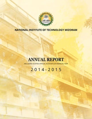 NATIONAL INSTITUTE OF TECHNOLOGY MIZORAM
ANNUAL REPORT
2 0 1 4 - 2 0 1 5
INCLUDING AUDITED ANNUAL ACCOUNTS OF FINANCIAL YEAR
 