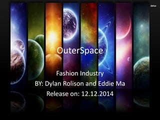 OuterSpace
Fashion Industry
BY: Dylan Rolison and Eddie Ma
Release on: 12.12.2014
 