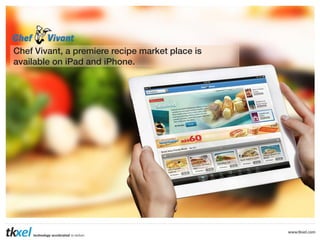 Chef Vivant, a premiere recipe market place is
available on iPad and iPhone.
 