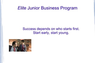 Elite Junior Business Program
Success depends on who starts first.
Start early, start young.
 