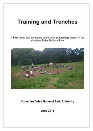 Training and Trenches
A First World War centenary community archaeology project in the
Yorkshire Dales National Park
Yorkshire Dales National Park Authority
June 2015
 