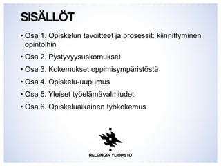 SISÄLLÖT
• Osa 1. Opiskelun tavoitteet ja prosessit: kiinnittyminen
opintoihin
• Osa 2. Pystyvyysuskomukset
• Osa 3. Kokemukset oppimisympäristöstä
• Osa 4. Opiskelu-uupumus
• Osa 5. Yleiset työelämävalmiudet
• Osa 6. Opiskeluaikainen työkokemus
 