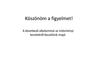 Köszönöm a figyelmet!
A következő alkalommal az intézményi
keretekről beszélünk majd.
 