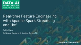 Real-time Feature Engineering
with Apache Spark Streaming
and Hof
Fabio Buso
Software Engineer @ Logical Clocks AB
 