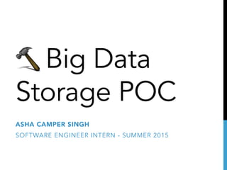 Big Data
Storage POC
ASHA CAMPER SINGH
SOFTWARE ENGINEER INTERN - SUMMER 2015
 