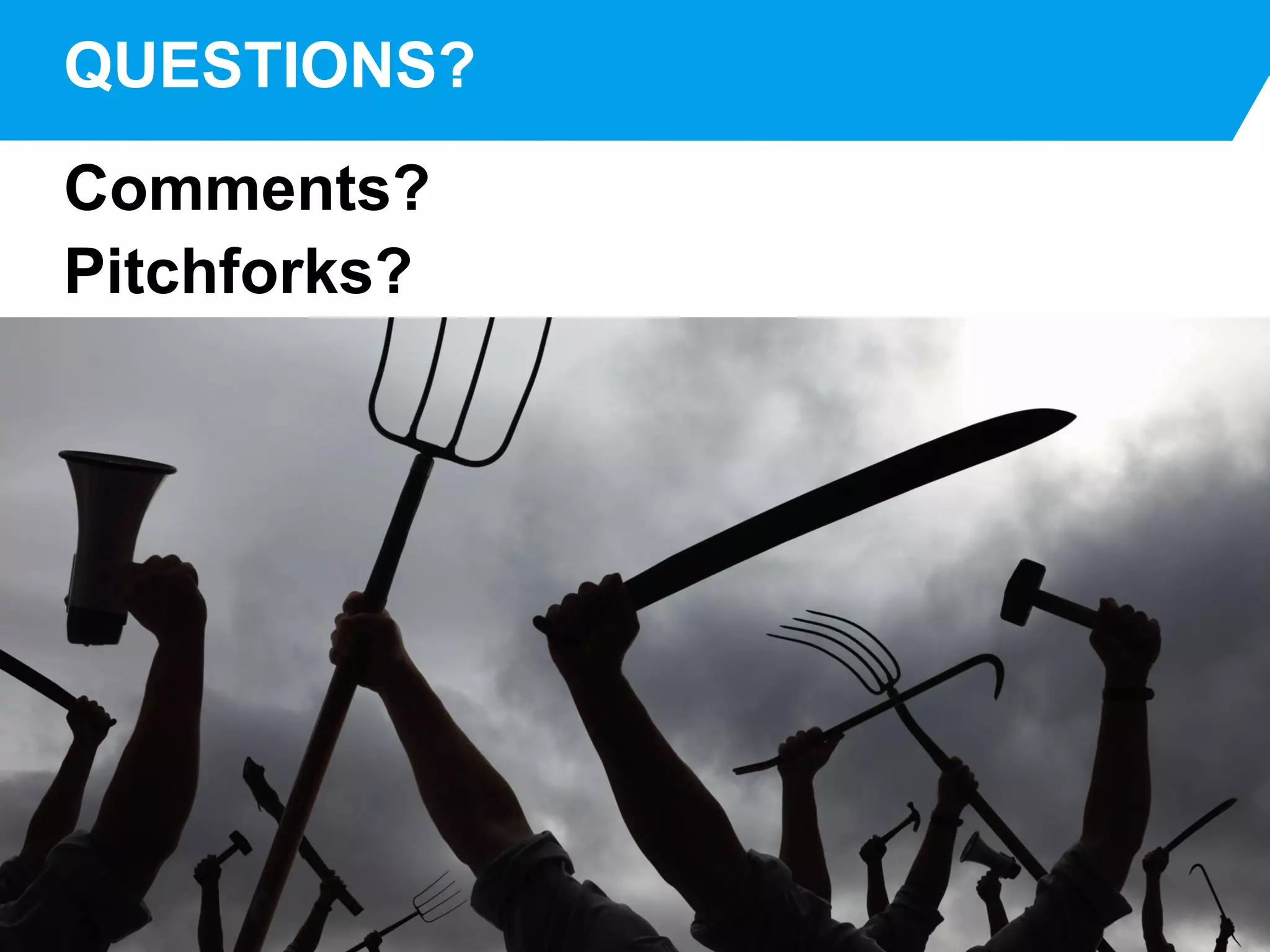 PMI KEYSTONE
Comments?
Pitchforks?
QUESTIONS?
 