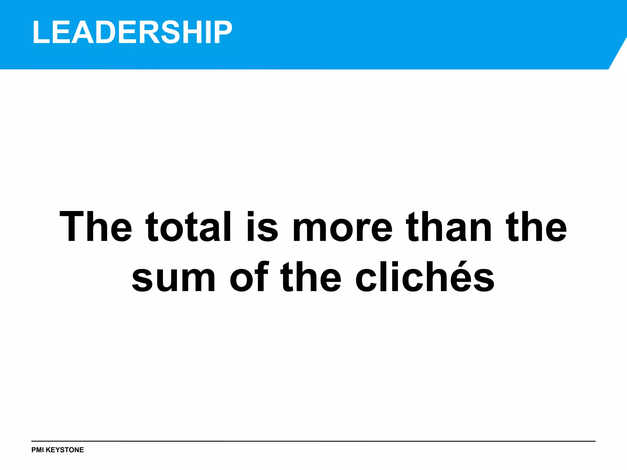 PMI KEYSTONE
The total is more than the
sum of the clichés
LEADERSHIP
 