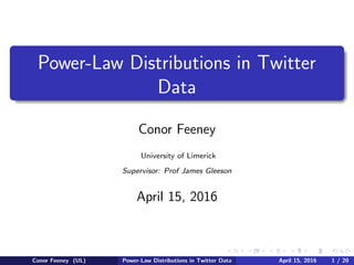 Power-Law Distributions in Twitter
Data
Conor Feeney
University of Limerick
Supervisor: Prof James Gleeson
April 15, 2016
Conor Feeney (UL) Power-Law Distributions in Twitter Data April 15, 2016 1 / 20
 