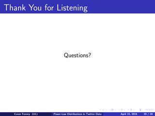 Thank You for Listening
Questions?
Conor Feeney (UL) Power-Law Distributions in Twitter Data April 15, 2016 20 / 20
 