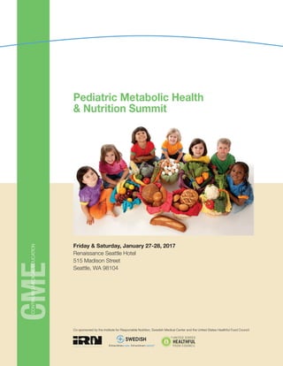 CMEcontinuingmedicaleducation
Friday & Saturday, January 27-28, 2017
Renaissance Seattle Hotel
515 Madison Street
Seattle, WA 98104
Pediatric Metabolic Health
& Nutrition Summit
Co-sponsored by the Institute for Responsible Nutrition, Swedish Medical Center and the United States Healthful Food Council
 