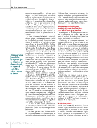 52 EL FARMACÉUTICO n.º 437 • 15 junio 2010
Las úlceras por presión...
cusiones en gasto público y privado igno-
radas, y era muy difícil, sino imposible,
calibrar los incrementos de tiempo para su
cuidado, el gasto farmacéutico directo e
indirecto, el aumento de las estancias hos-
pitalarias, etc.; lo que contrasta con la
abultada bibliografía generada en este
sentido en otros países, especialmente del
ámbito anglosajón, cuyas elevadas reper-
cusiones financieras les llevó incluso a su
consideración como un problema casi de
Estado.
A partir de un estudio británico –sin duda
el más amplio y metodológicamente certero
en el cálculo de costes derivados del trata-
miento de las UPP en un país europeo–, du-
rante el mes de febrero de 2003 el Dr. Pos-
nett, catedrático de Economía de la Salud de
la Universidad de York, y Joan Enric Torra i
Bou, entonces subdirector del GNEAUPP,
extrapolaron las bases de cálculo de coste
por proceso empleadas y contextualizaron
las ecuaciones a la realidad económica de
nuestro país y a los datos epidemiológicos
disponibles más recientes, haciendo una
aproximación del coste global anual de la
atención a las UPP en España bajo un pris-
ma de atención excelente, cifrándolo en
1.687 millones de euros, más de 280.000
millones de pesetas, un 5,20% del gasto sa-
nitario total de nuestro país.
El último estudio económico realizado
desde el seno del GNEAUPP en 2007 fue
tejido a través de un pormenorizado des-
glose de partidas de gasto y con asumidas
estimaciones claramente a la baja, situando
el coste del tratamiento de las UPP en Es-
paña por encima de los 600 millones de
euros anuales en el caso de la utilización de
procedimientos tradicionales, y acercándo-
se a los 500 cuando se emplean métodos y
materiales de cura avanzada. La industria
de los apósitos para heridas factura 150 mi-
llones de euros al año. Pero ¡ojo!, si colo-
cáramos juntos todos los apósitos que se
utilizan en un día en este país, su superficie
equivaldría a tres campos de fútbol.
A la vista de estas cifras, ¿alguien duda
de por qué sigo hablando de las UPP como
problema, como un abultado problema
económico?
Son cifras que, sin duda, tras su análisis
en todos los espacios, del institucional a las
administraciones regionales transferidas,
debieran obrar cambios de actitudes y fa-
vorecer inmediatas inversiones en preven-
ción y tratamiento adecuado que eviten su
aparición y, en su defecto, impidan su com-
plicación hacia estadios más graves, dura-
deros, caros y con capacidad mortífera.
Problemas deontológicos,
éticos y legales relacionados
con las úlceras por presión
Quisiera poner fin a esta argumentación so-
bre la dimensión real de las UPP con un
somero análisis de su implicación en los
planos profesional, ético y legal.
Partiré para su examen de una única y ro-
tunda consideración: la mayor parte de las
UPP pueden evitarse. La presencia de estas
lesiones en el marco institucional identifica
el fracaso capital en el plan de cuidados,
cuando no negligencia, y debiera suponer
una lacra importante en la profesionalidad
de los responsables directos de la atención
y la seguridad de las instituciones donde se
ocasionan, al tiempo que mancillan los más
básicos principios éticos que salvaguardan
a los pacientes o personas dependientes.
Finalmente, y encadenadas a estos graves
compromisos, se derivan importantes im-
plicaciones legales para los profesionales
de atención directa, así como para las insti-
tuciones sanitarias y sociosanitarias y sus
gestores.
En España son escasas, todavía, las de-
mandas planteadas contra profesionales sa-
nitarios o instituciones a nivel civil o penal
por la no evitación de estas lesiones, y son
prácticamente inexistentes las denuncias por
mala praxis en la aplicación del tratamiento
a estas lesiones, realidad muy diferente a la
de otros países de nuestra área de influencia.
Tal vez las implicaciones legales de este
problema, como ha sucedido en naciones
cercanas, sean un triste revulsivo para con-
seguir que se reconozca la verdadera im-
portancia de las UPP y el valor soberano y
efectivo de su prevención.
Y las soluciones
Desde el GNEAUPP, afirmamos que si
usamos el procedimiento adecuado pode-
mos disminuir la aparición de las úlceras
en un 95%. También afirmamos que, si po-
nemos en marcha un programa integral de
prevención, podemos disminuir la apari-
«Si colocáramos
juntos todos
los apósitos que
se utilizan en un
día en este país,
su superficie
equivaldría
a tres campos
de fútbol»
EF437 SALUDPUBLICA.indd 52EF437 SALUDPUBLICA.indd 52 17/06/10 17:2717/06/10 17:27
 