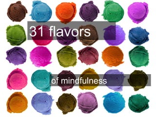 31 flavors
of mindfulness
 