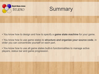 Summary



●   You know how to design and how to specify a game state machine for your game.

●You know how to use game st...