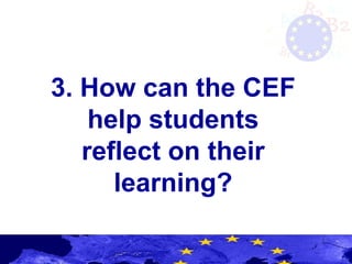 3. How can the CEF
help students
reflect on their
learning?
 