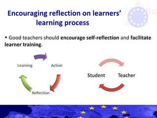 Encouraging reflection on learners’
learning process
• Good teachers should encourage self-reflection and facilitate
learner training.
 