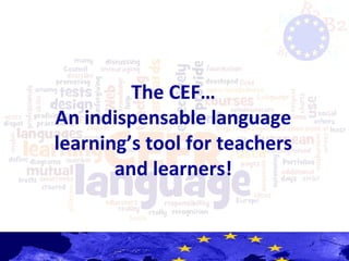 The CEF…
An indispensable language
learning’s tool for teachers
and learners!
 