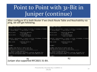Point to Point with 31-Bit in
Juniper (continue)
After configure IP in both Router if we check Route Table and Reachabilit...