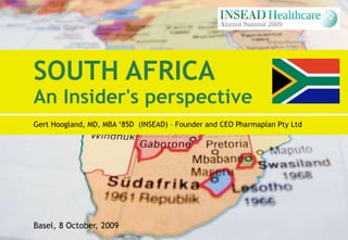 SOUTH AFRICAAn Insider&apos;s perspective GertHoogland, MD, MBA ‘85D  (INSEAD) – Founder and CEOPharmaplan Pty Ltd Basel, 8 October, 2009 
