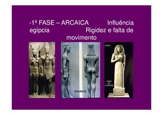 -1ª FASE – ARCAICA       Influência
egípcia          Rigidez e falta de
            movimento
 