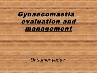 Gynaecomastia
evaluation and
management
Dr sumer yadav
 