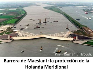 Barrera de Maeslant: la protección de la
Holanda Meridional
Por: Haiman El Troudi.
 