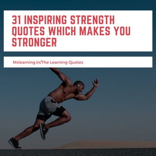 31 INSPIRING STRENGTH
QUOTES WHICH MAKES YOU
STRONGER
Mslearning.in/The Learning Quotes
 