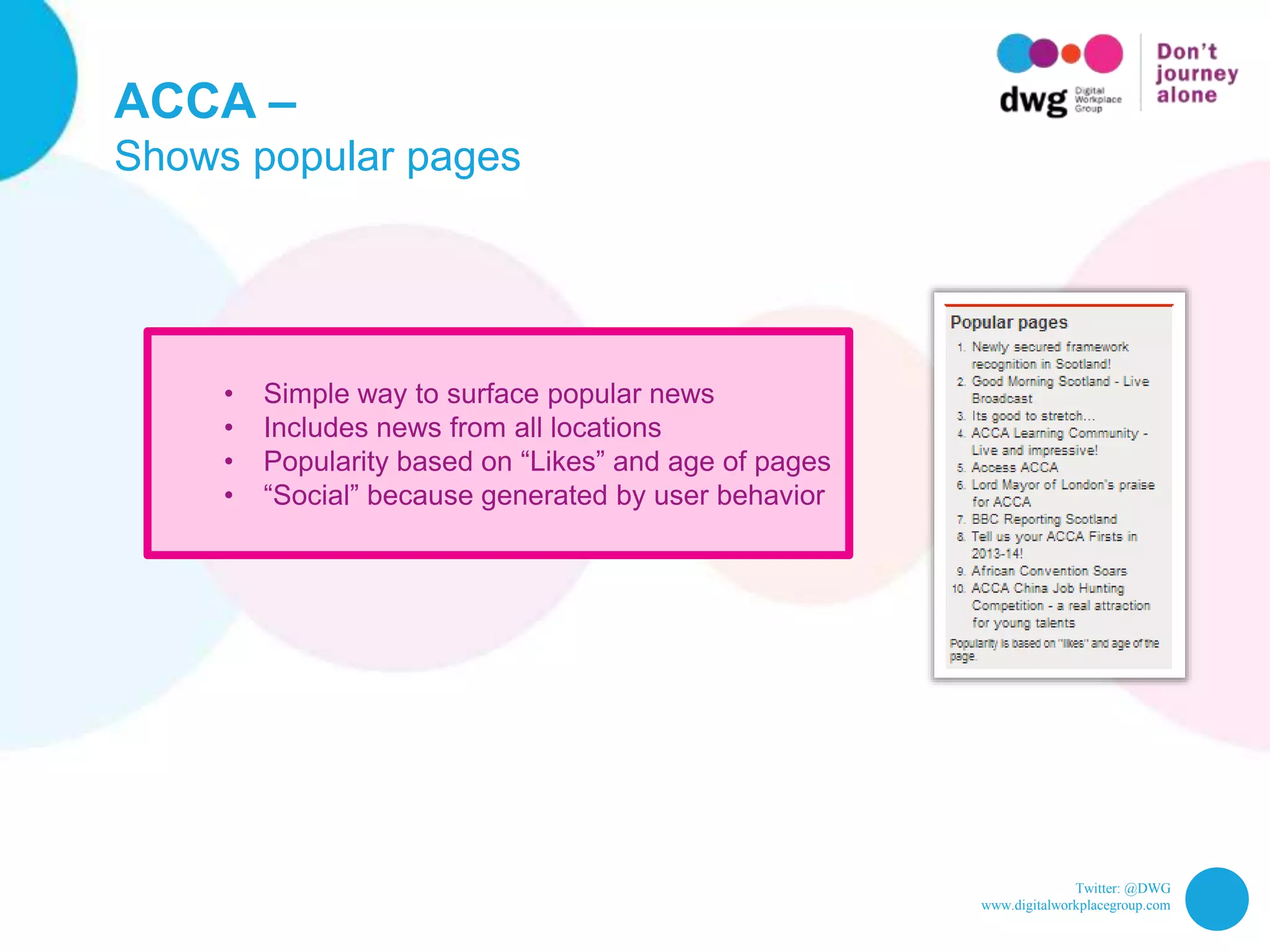 Twitter: @DWG
www.digitalworkplacegroup.com
ACCA –
Shows popular pages
• Simple way to surface popular news
• Includes news from all locations
• Popularity based on “Likes” and age of pages
• “Social” because generated by user behavior
 