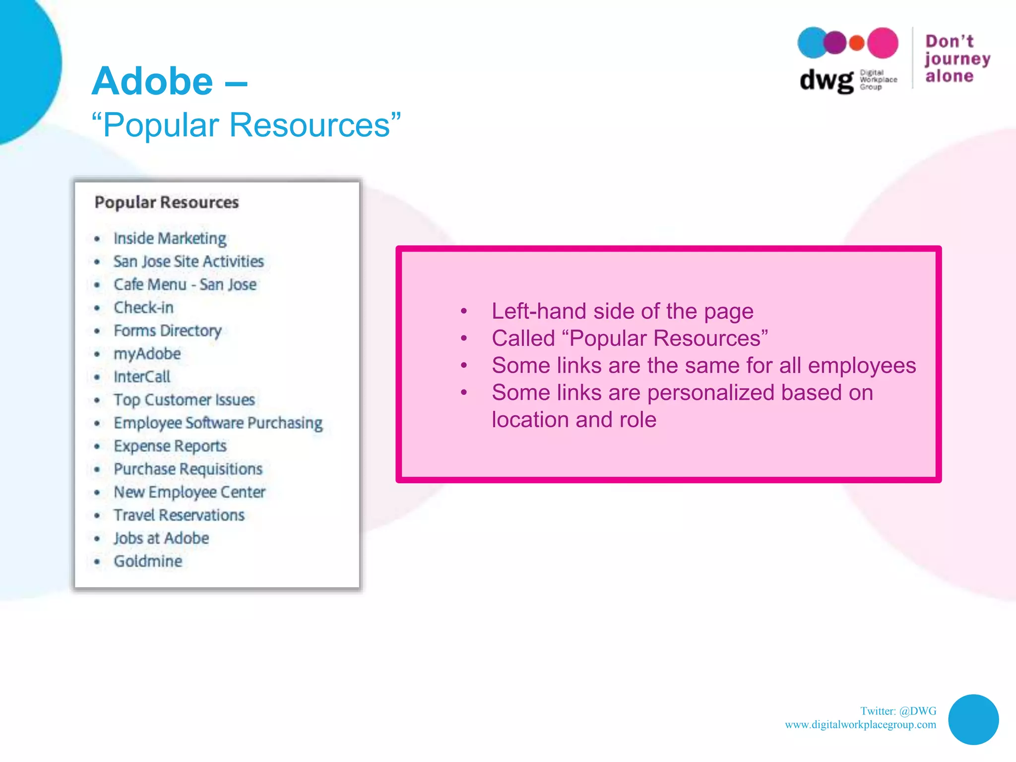 Twitter: @DWG
www.digitalworkplacegroup.com
Adobe –
“Popular Resources”
• Left-hand side of the page
• Called “Popular Resources”
• Some links are the same for all employees
• Some links are personalized based on
location and role
 