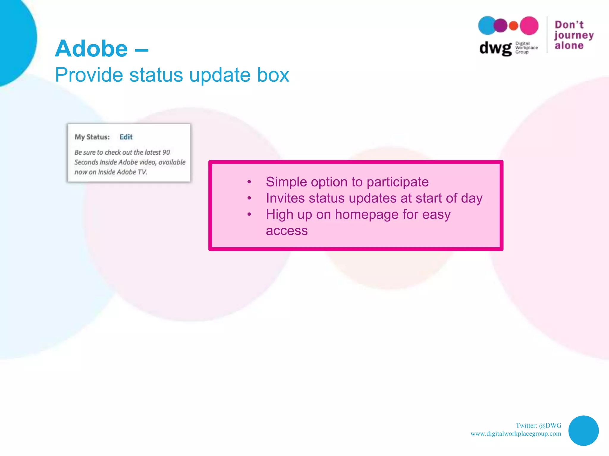 Twitter: @DWG
www.digitalworkplacegroup.com
Adobe –
Provide status update box
• Simple option to participate
• Invites status updates at start of day
• High up on homepage for easy
access
 