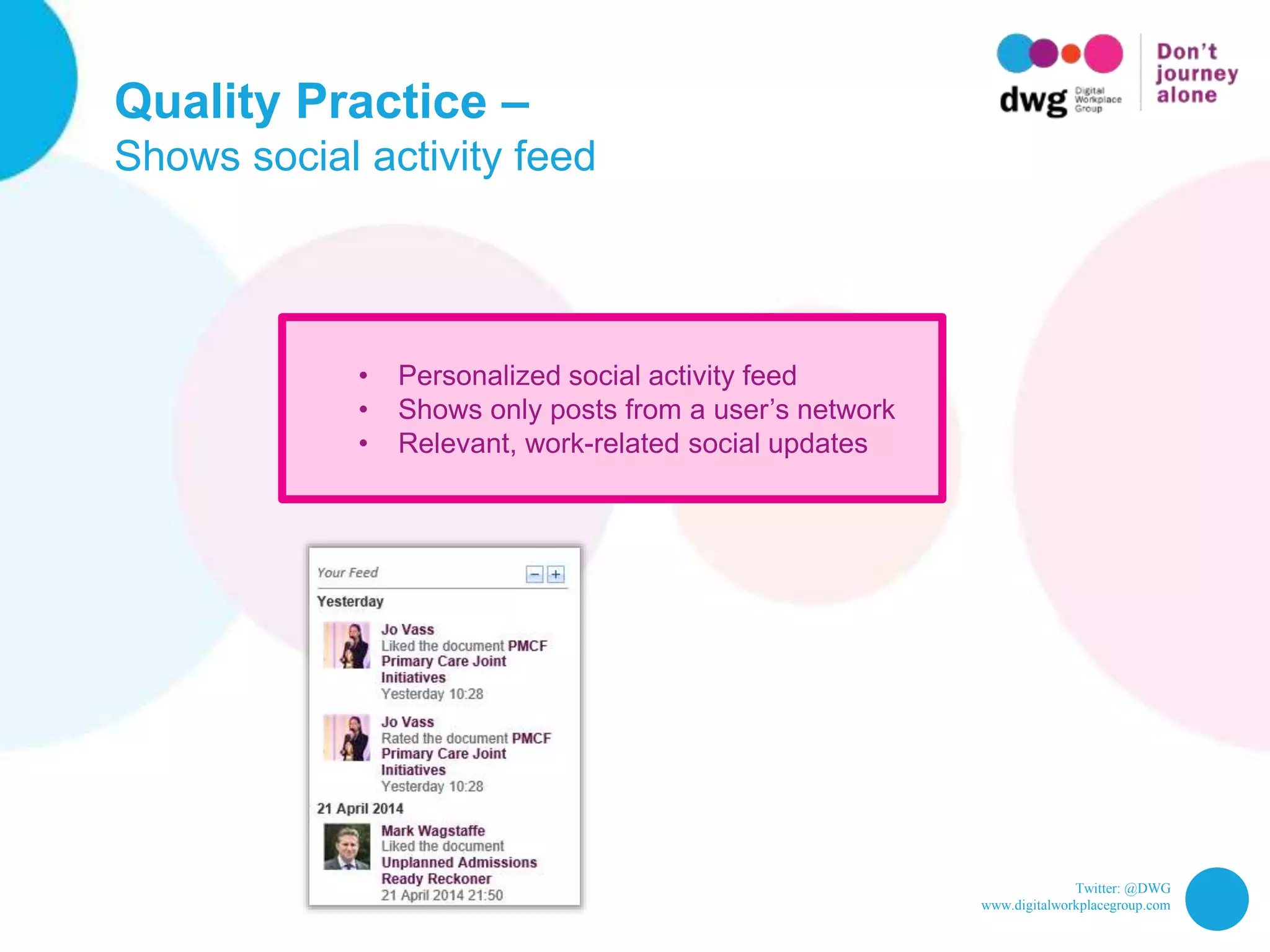 Twitter: @DWG
www.digitalworkplacegroup.com
Quality Practice –
Shows social activity feed
• Personalized social activity feed
• Shows only posts from a user’s network
• Relevant, work-related social updates
 