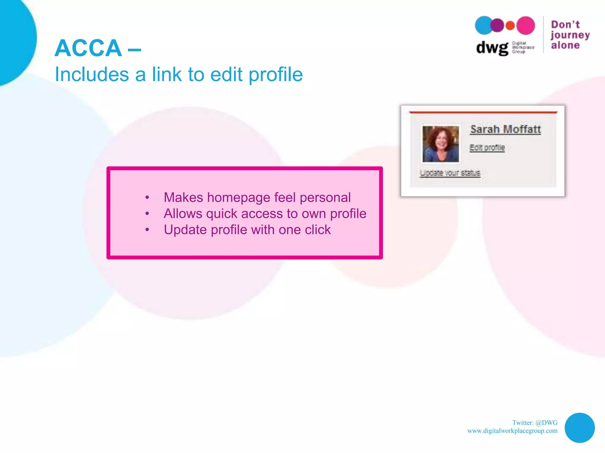 Twitter: @DWG
www.digitalworkplacegroup.com
ACCA –
Includes a link to edit profile
• Makes homepage feel personal
• Allows quick access to own profile
• Update profile with one click
 