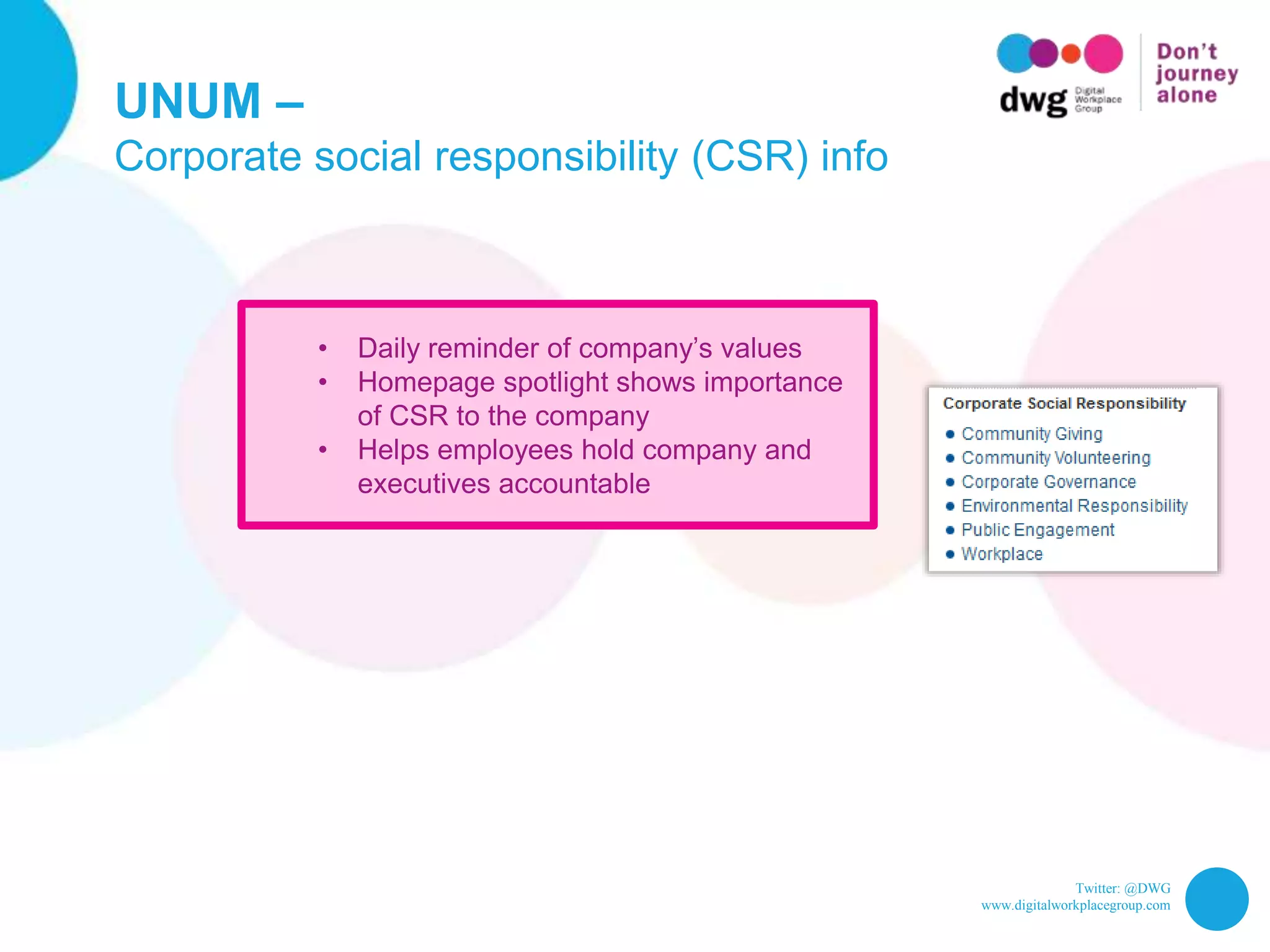 Twitter: @DWG
www.digitalworkplacegroup.com
UNUM –
Corporate social responsibility (CSR) info
• Daily reminder of company’s values
• Homepage spotlight shows importance
of CSR to the company
• Helps employees hold company and
executives accountable
 