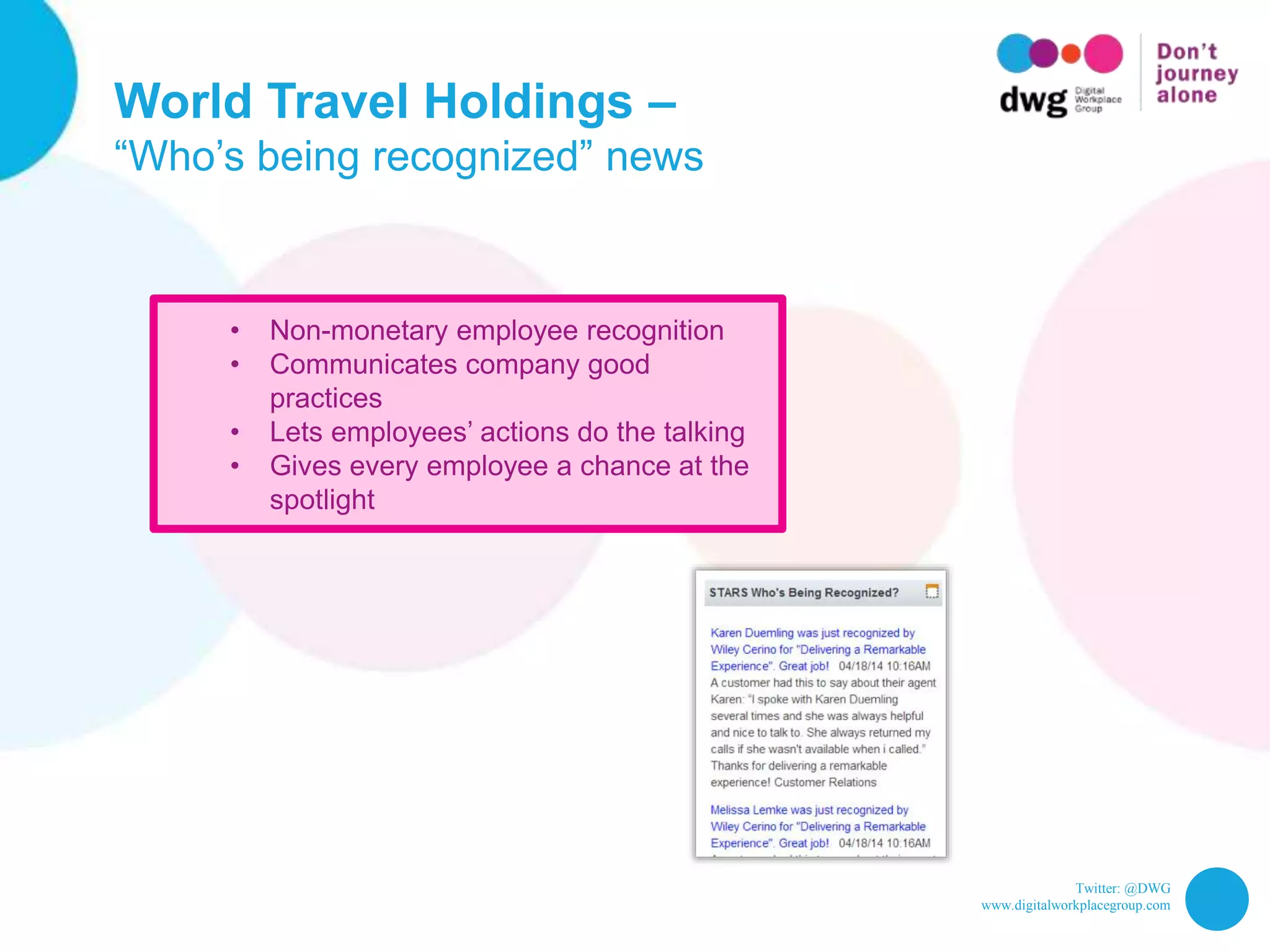 Twitter: @DWG
www.digitalworkplacegroup.com
World Travel Holdings –
“Who’s being recognized” news
• Non-monetary employee recognition
• Communicates company good
practices
• Lets employees’ actions do the talking
• Gives every employee a chance at the
spotlight
 