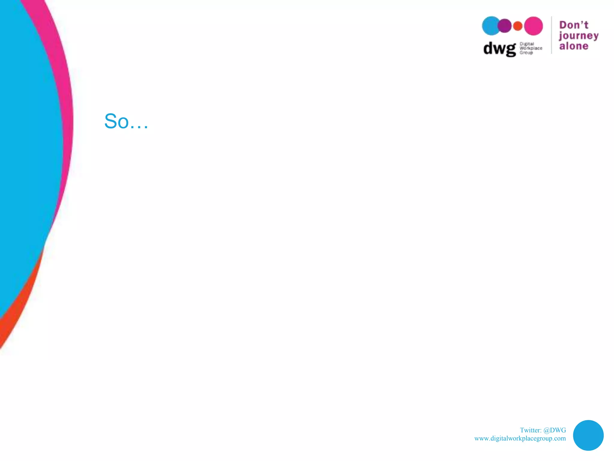 Twitter: @DWG
www.digitalworkplacegroup.com
So…
 