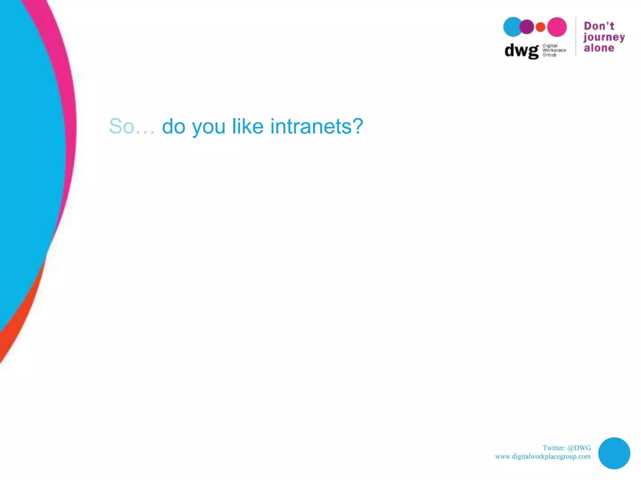 Twitter: @DWG
www.digitalworkplacegroup.com
So… do you like intranets?
 