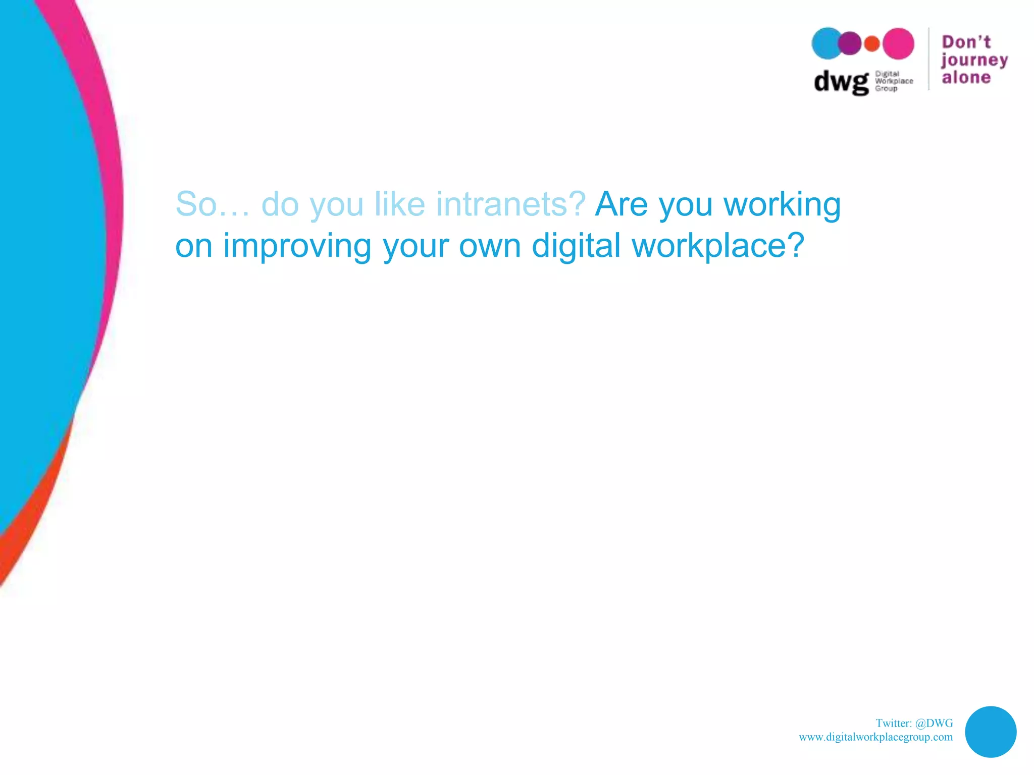 Twitter: @DWG
www.digitalworkplacegroup.com
So… do you like intranets? Are you working
on improving your own digital workplace?
 