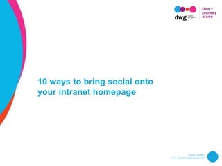 Twitter: @DWG
www.digitalworkplacegroup.com
10 ways to bring social onto
your intranet homepage
 