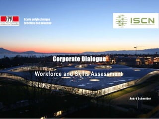 ISCN – Corporate Dialog | 2015
Ecole polytechnique
fédérale de Lausanne
André Schneider
Corporate Dialogue
Workforce and Skills Assessment
 