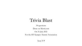 Trivia Blast
30 questions
Done on Menti.com
On 31 July 2021
For the IIT Kanpur Alumni Association
Arun T P
 