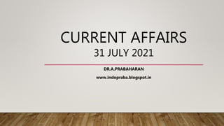 CURRENT AFFAIRS
31 JULY 2021
DR.A.PRABAHARAN
www.indopraba.blogspot.in
 