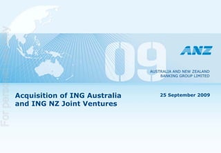 For personal use only




                                                       AUSTRALIA AND NEW ZEALAND
                                                           BANKING GROUP LIMITED




                        Acquisition of ING Australia       25 September 2009

                        and ING NZ Joint Ventures
 