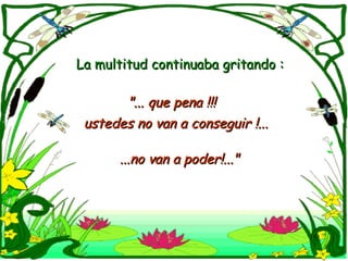 La multitud continuaba gritando : "... que pena !!! ustedes no van a conseguir !... ...no van a poder!..." 