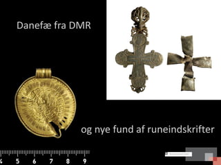 Danefæ fra DMR




            og nye fund af runeindskrifter
 