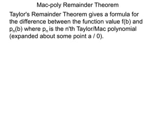 Mac-poly Remainder Theorem
Taylor's Remainder Theorem gives a formula for
the difference between the function value f(b) and
pn(b) where pn is the n'th Taylor/Mac polynomial
(expanded about some point a / 0).
 